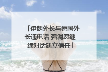 伊朗外长与德国外长通电话 强调愿继续对话建立信任